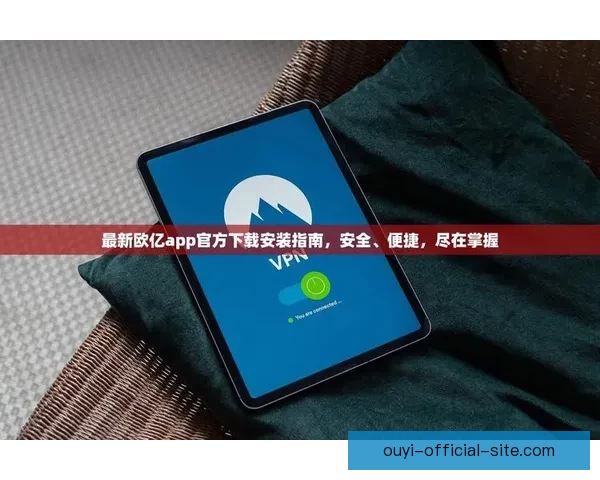 欧亿APP官方下载最新版安全稳定功能全面体验指南